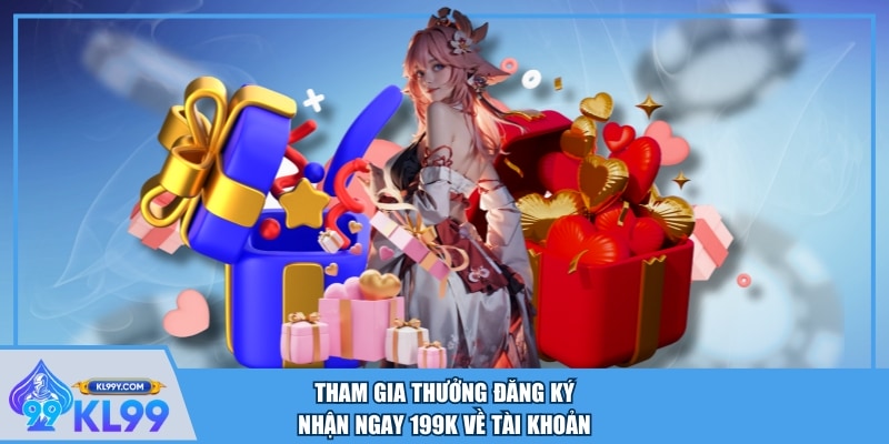 Tham gia thưởng đăng ký nhận ngay 199K về tài khoản