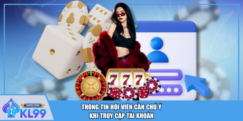 Thông tin hội viên cần chú ý khi truy cập tài khoản